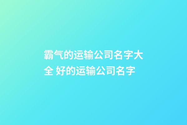 霸气的运输公司名字大全 好的运输公司名字